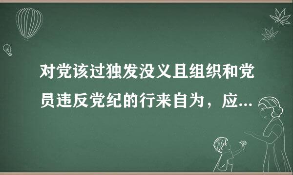 对党该过独发没义且组织和党员违反党纪的行来自为，应当以什么为