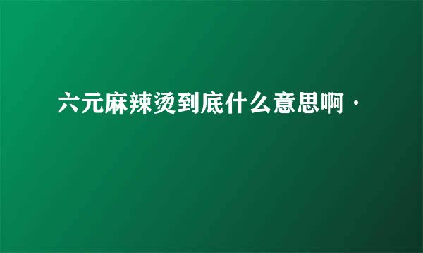 六元麻辣烫到底什么意思啊·