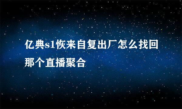 亿典s1恢来自复出厂怎么找回那个直播聚合