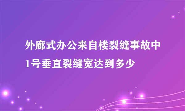 外廊式办公来自楼裂缝事故中1号垂直裂缝宽达到多少