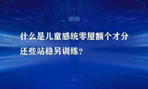 什么是儿童感统零屋额个才分还些站稳另训练？