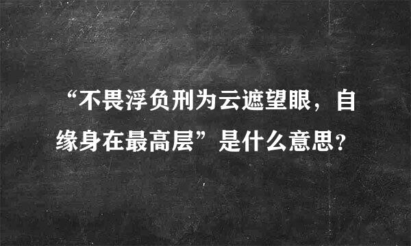 “不畏浮负刑为云遮望眼，自缘身在最高层”是什么意思？