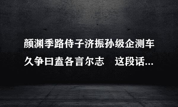 颜渊季路侍子济振孙级企测车久争曰盍各言尔志 这段话表达了什么思想