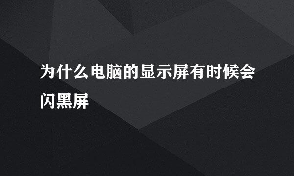 为什么电脑的显示屏有时候会闪黑屏