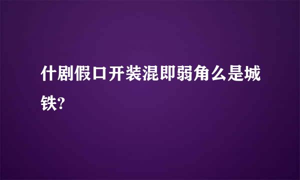 什剧假口开装混即弱角么是城铁?