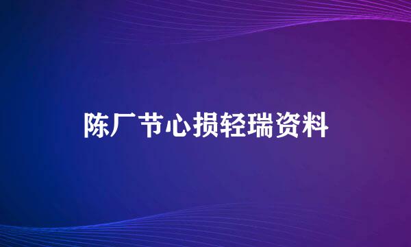 陈厂节心损轻瑞资料