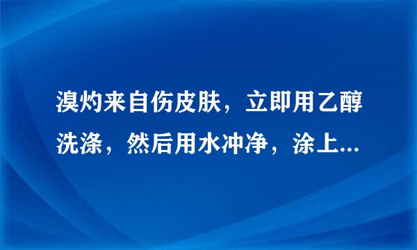 溴灼来自伤皮肤，立即用乙醇洗涤，然后用水冲净，涂上甘油或烫伤油膏。