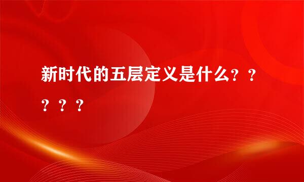 新时代的五层定义是什么？？？？？