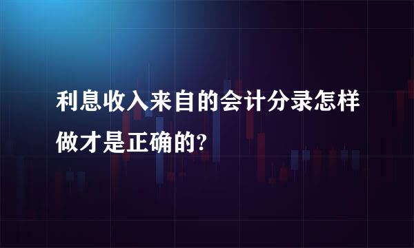 利息收入来自的会计分录怎样做才是正确的?