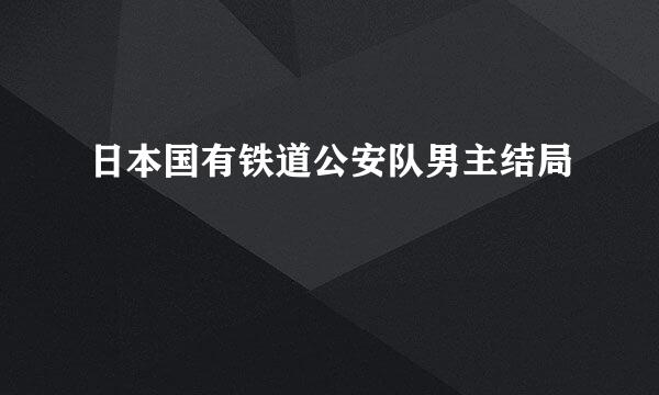 日本国有铁道公安队男主结局