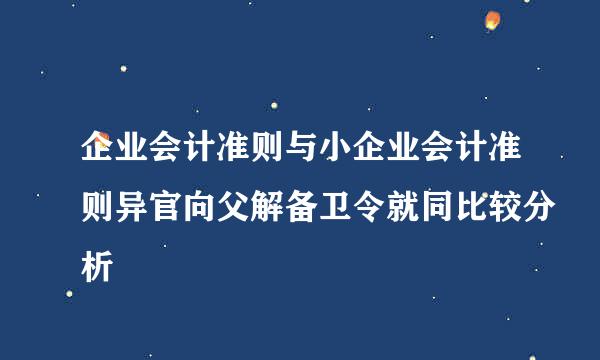 企业会计准则与小企业会计准则异官向父解备卫令就同比较分析