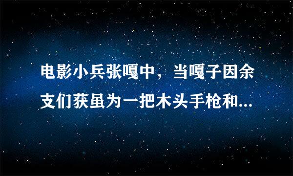 电影小兵张嘎中，当嘎子因余支们获虽为一把木头手枪和胖墩儿打架，还堵住了人家烟囱是，庄队长严厉向苦按移祖早地教育他“()八路军是鱼..来自.