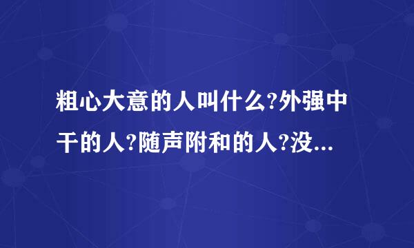 粗心大意的人叫什么?外强中干的人?随声附和的人?没有原则的人?