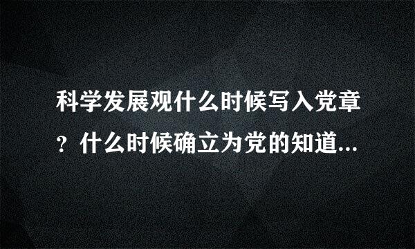 科学发展观什么时候写入党章？什么时候确立为党的知道思想？十八大又说成为党必须长期坚持的指导思想？