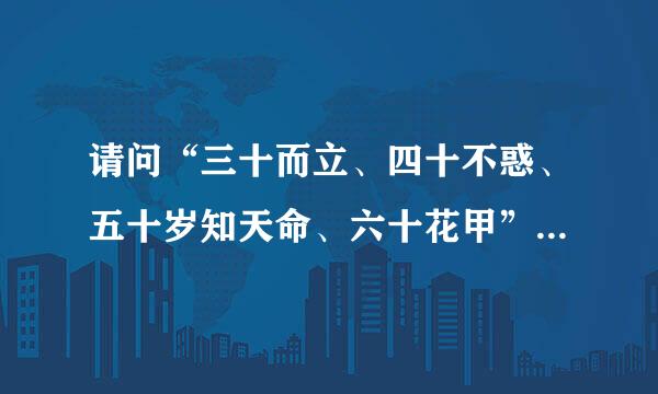 请问“三十而立、四十不惑、五十岁知天命、六十花甲”是什么意早青思？