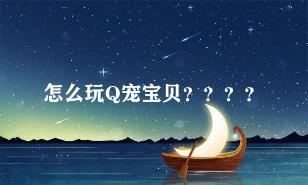 怎么玩Q宠宝贝？？？？