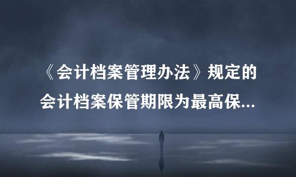 《会计档案管理办法》规定的会计档案保管期限为最高保管期限。(  )