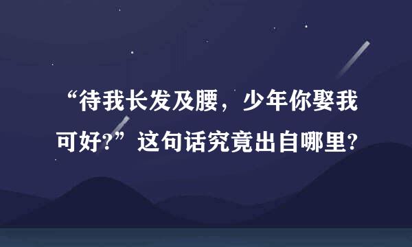 “待我长发及腰，少年你娶我可好?”这句话究竟出自哪里?