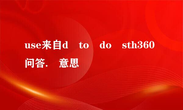 use来自d to do sth360问答. 意思