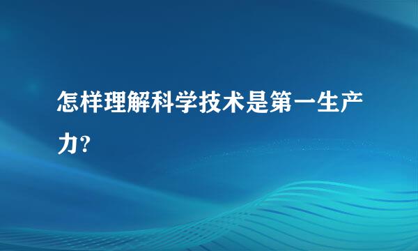 怎样理解科学技术是第一生产力?