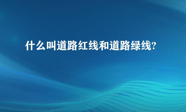 什么叫道路红线和道路绿线?