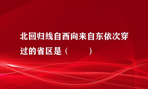 北回归线自西向来自东依次穿过的省区是（  ）