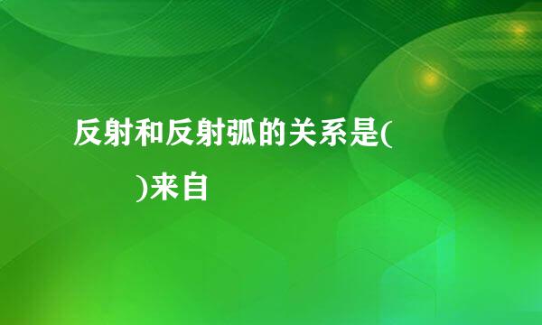 反射和反射弧的关系是(    )来自