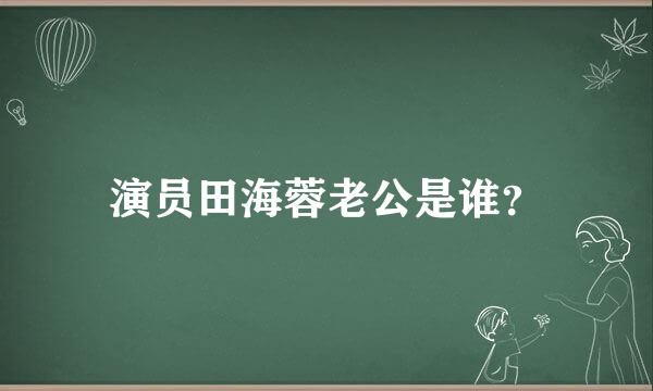 演员田海蓉老公是谁？