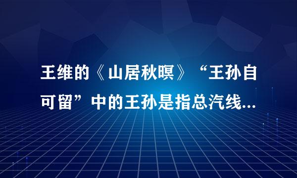 王维的《山居秋暝》“王孙自可留”中的王孙是指总汽线阶他自己吗？