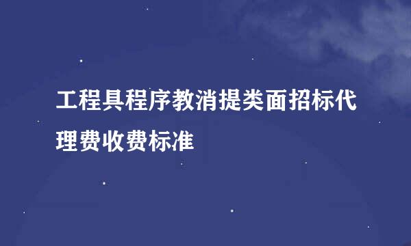 工程具程序教消提类面招标代理费收费标准