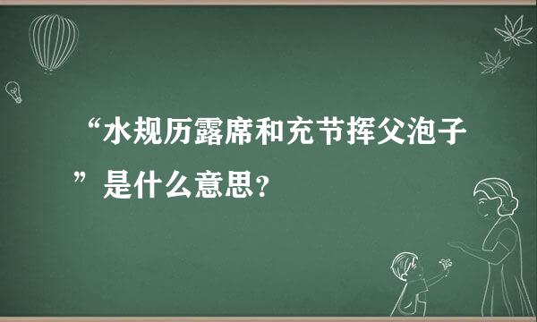 “水规历露席和充节挥父泡子”是什么意思？