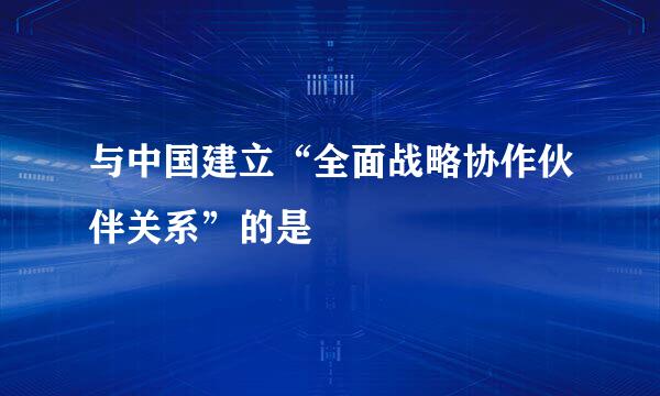 与中国建立“全面战略协作伙伴关系”的是