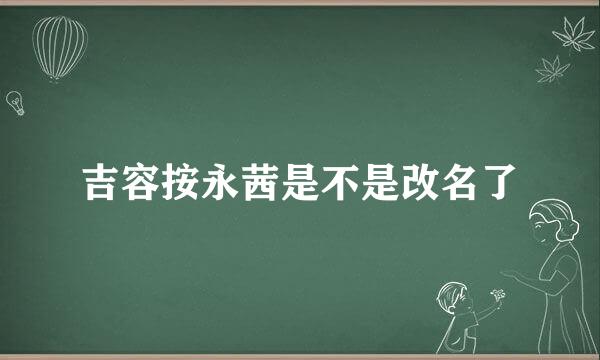 吉容按永茜是不是改名了