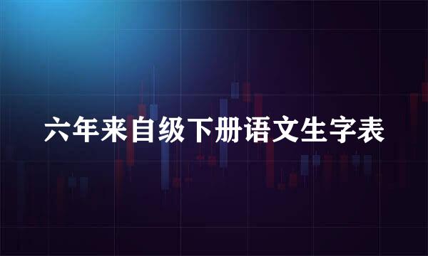 六年来自级下册语文生字表