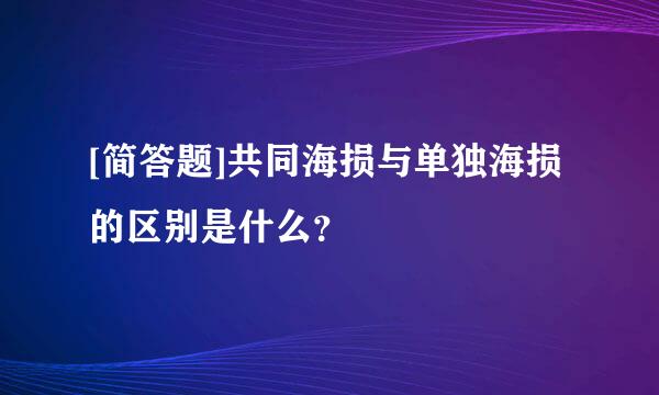 [简答题]共同海损与单独海损的区别是什么？