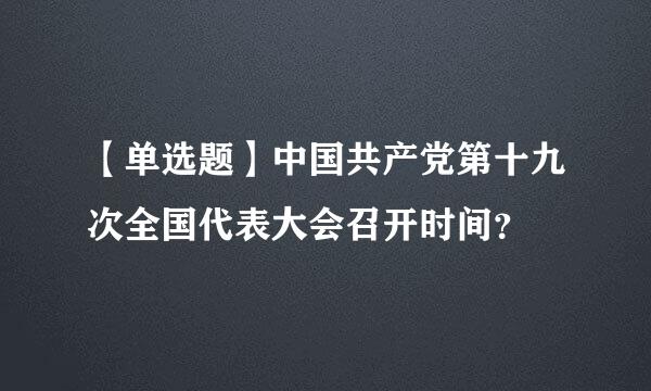 【单选题】中国共产党第十九次全国代表大会召开时间？