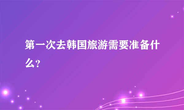 第一次去韩国旅游需要准备什么？