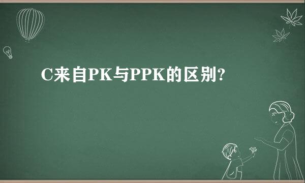 C来自PK与PPK的区别?