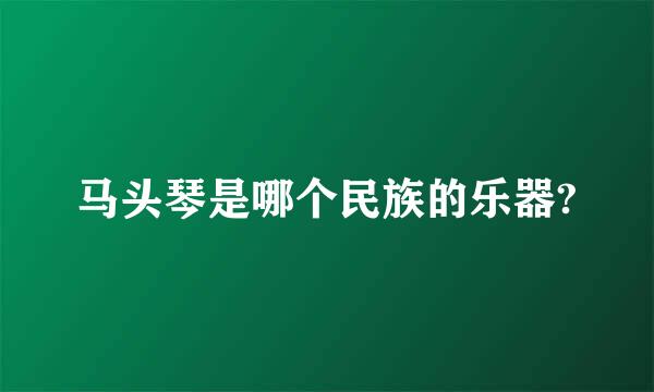 马头琴是哪个民族的乐器?