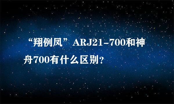 “翔例凤”ARJ21-700和神舟700有什么区别？