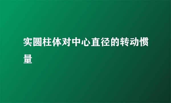 实圆柱体对中心直径的转动惯量