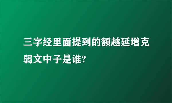 三字经里面提到的额越延增克弱文中子是谁?