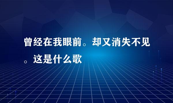 曾经在我眼前。却又消失不见。这是什么歌