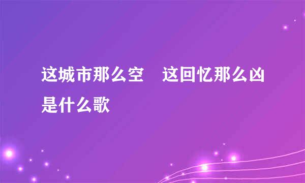 这城市那么空 这回忆那么凶是什么歌