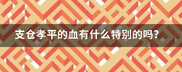 支仓孝平的血有什么特别的吗？