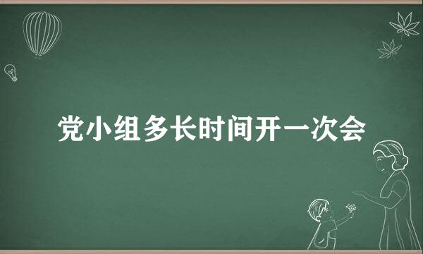 党小组多长时间开一次会