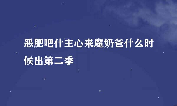 恶肥吧什主心来魔奶爸什么时候出第二季