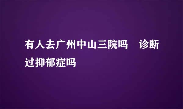 有人去广州中山三院吗 诊断过抑郁症吗