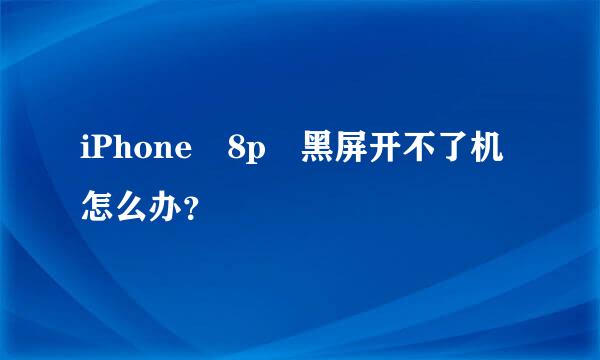 iPhone 8p 黑屏开不了机怎么办？