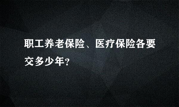 职工养老保险、医疗保险各要交多少年？